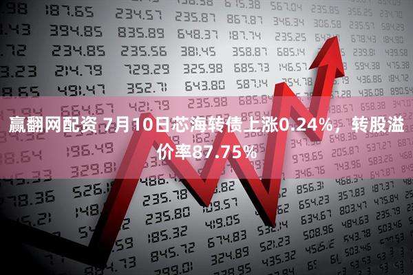 赢翻网配资 7月10日芯海转债上涨0.24%，转股溢价率87.75%
