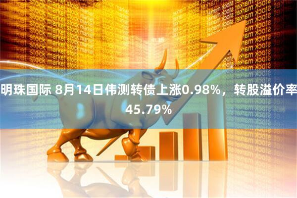 明珠国际 8月14日伟测转债上涨0.98%，转股溢价率45.79%