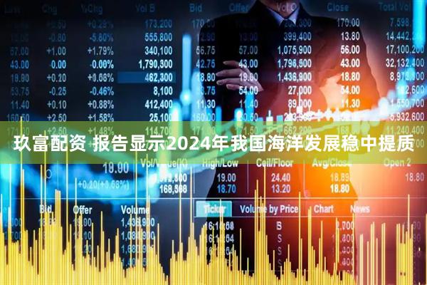 玖富配资 报告显示2024年我国海洋发展稳中提质